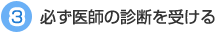 ３必ず医師の診断を受ける